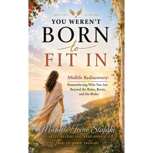 You Weren't Born to Fit In: Midlife Rediscovery: Remembering Who You Are Beyond The Roles, The Roots, and The Rules