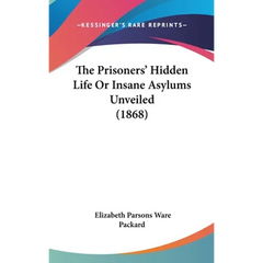 The Prisoners' Hidden Life Or Insane Asylums Unveiled (1868)