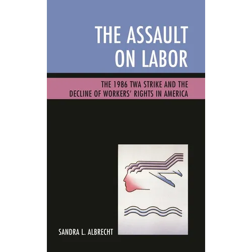 The Assault on Labor: The 1986 TWA Strike and the Decline of Workers' Rights in America