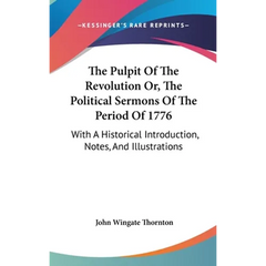 The Pulpit Of The Revolution Or, The Political Sermons Of The Period Of 1776: With A Historical Introduction, Notes, And Illustrations