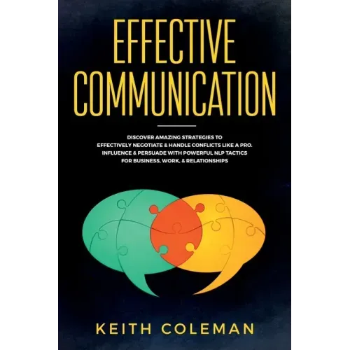 Effective Communication: Discover Amazing Strategies to Effectively Negotiate & Handle Conflicts Like a Pro. Influence & Persuade With Powerful NLP Ta