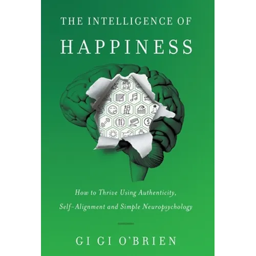 The Intelligence of Happiness: How to Thrive Using Authenticity, Self-Alignment and Simple Neuropsychology