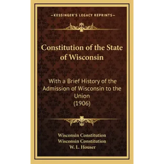 Constitution of the State of Wisconsin: With a Brief History of the Admission of Wisconsin to the Union (1906)