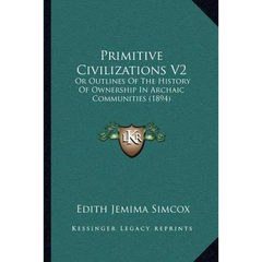 Primitive Civilizations V2: Or Outlines Of The History Of Ownership In Archaic Communities (1894)