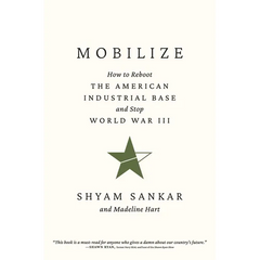 Mobilize: How to Reboot the American Industrial Base and Stop World War III