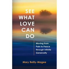 See What Love Can Do: Moving from Pain to Peace through Infinite Generosity