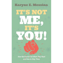 It's Not Me, It's You!: How Narcissists Get What They Want and How to Stop Them