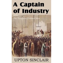 A Captain of Industry, Being the Story of a Civilized Man