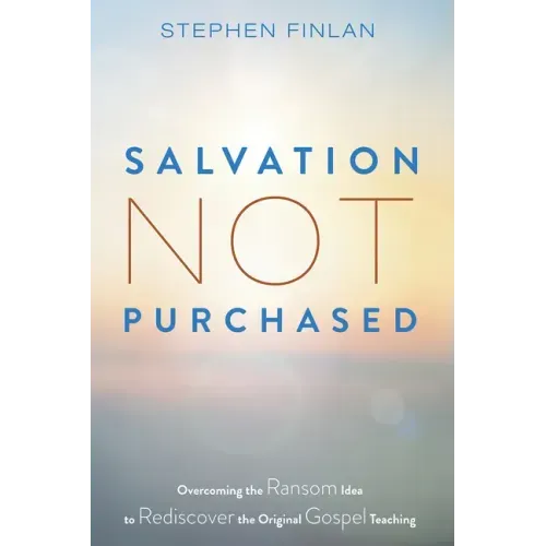 Salvation Not Purchased: Overcoming the Ransom Idea to Rediscover the Original Gospel Teaching
