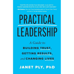 Practical Leadership: A Guide to Building Trust, Getting Results, and Changing Lives