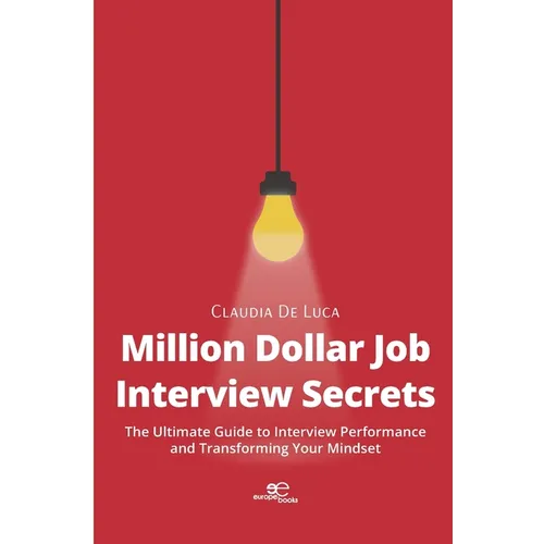 Million Dollar Job Interview Secrets: The Ultimate Guide to Interview Performance and Transforming Your Mindset