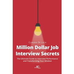 Million Dollar Job Interview Secrets: The Ultimate Guide to Interview Performance and Transforming Your Mindset