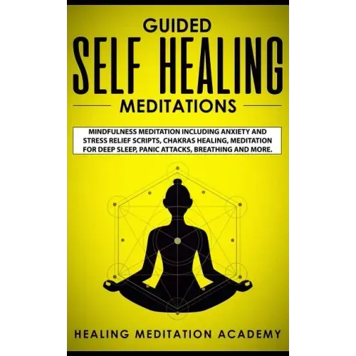Guided Self Healing Meditations: Mindfulness Meditation Including Anxiety and Stress Relief Scripts, Chakras Healing, Meditation for Deep Sleep, Panic