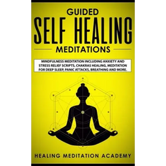 Guided Self Healing Meditations: Mindfulness Meditation Including Anxiety and Stress Relief Scripts, Chakras Healing, Meditation for Deep Sleep, Panic