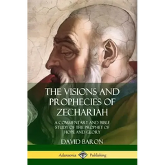 The Visions and Prophecies of Zechariah: A Commentary and Bible Study of the Prophet of Hope and Glory