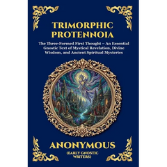 Trimorphic Protennoia: The Three-Formed First Thought - An Essential Gnostic Text of Mystical Revelation, Divine Wisdom, and Ancient Spiritual Mysteri