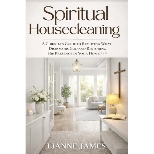 Spiritual Housecleaning: A Room-by-Room Guide for Breaking Strongholds and Restoring God's Authority in Your Home