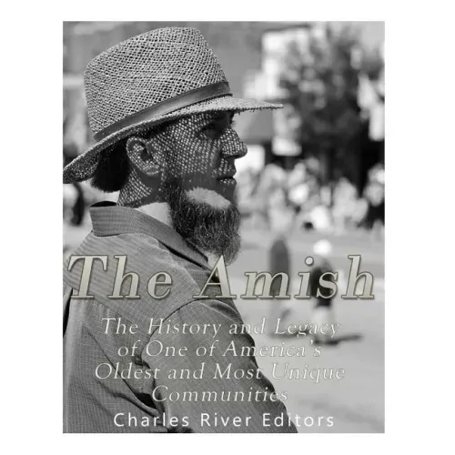 The Amish: The History and Legacy of One of America's Oldest and Most Unique Communities