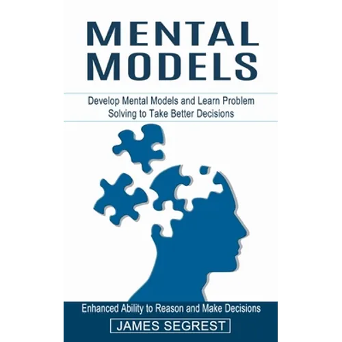 Mental Models: Enhanced Ability to Reason and Make Decisions (Develop Mental Models and Learn Problem Solving to Take Better Decision