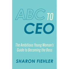 ABC to CEO: The Ambitious Young Woman's Guide to Becoming the Boss