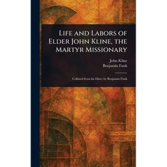 Life and Labors of Elder John Kline, the Martyr Missionary