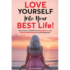 Love Yourself Into Your BEST Life: How Anyone In Midlife Can Master Self-Love and Enhance Relationships For Lasting Happiness