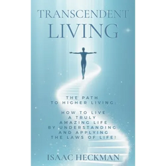 Transcendent Living: How to Transform your Life by Understanding and Applying the Laws of Life!