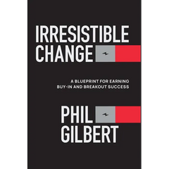 Irresistible Change: A Blueprint for Earning Buy-In and Breakout Success