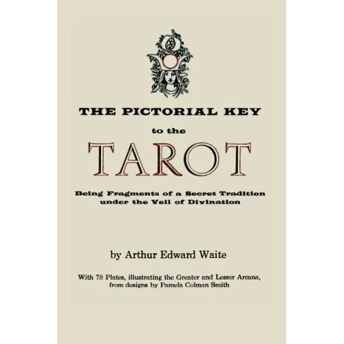 The Pictorial Key to the Tarot: Being Fragments of a Secret Tradition Under the Veil of Divination. Illustrated with 78 Tarot Cards