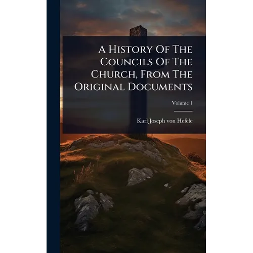 A History Of The Councils Of The Church, From The Original Documents