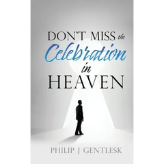 Don't Miss the Celebration in Heaven!: A Heart-Felt Plea to My Roman Catholic Friends