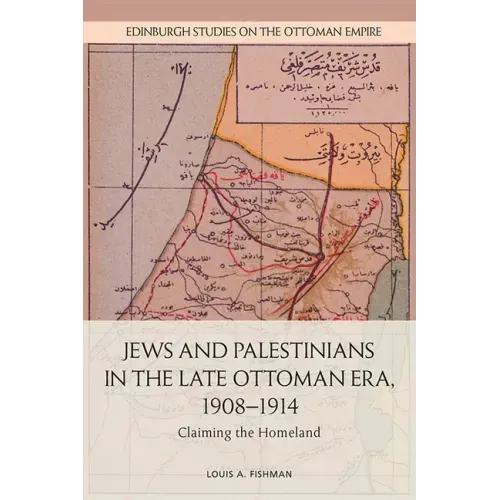 Jews and Palestinians in the Late Ottoman Era, 1908-1914: Claiming the Homeland