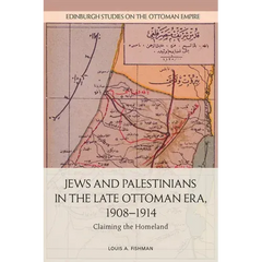Jews and Palestinians in the Late Ottoman Era, 1908-1914: Claiming the Homeland
