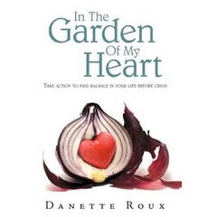 In the Garden of My Heart: Take Action to Find Balance in Your Life Before Crisis