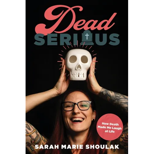 Dead Serious: How Death Made Me Laugh at Life