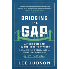 Bridging the Gap: A Field Guide to Neurodiversity at Work for Managers, Colleagues, and Everyone Wondering "Is It Just Me?"