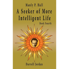 Manly P. Hall A Seeker of More Intelligent Life - Book Fourth
