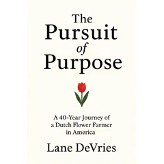 The Pursuit of Purpose: A 40-Year Journey of a Dutch Flower Farmer in America