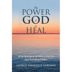 The Power of God to Heal: All the Healings in the Bible to Help You Heal Yourself and Others