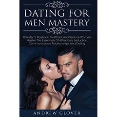 Dating For Men Mastery: The Seduction Playbook For Men's Relationships; Learn How to Approach Women Without Anxiety and Easily Master the Art of Attra
