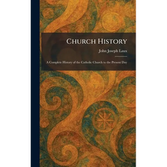 Church History: A Complete History of the Catholic Church to the Present Day