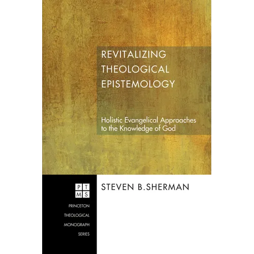 Revitalizing Theological Epistemology: Holistic Evangelical Approaches to the Knowledge of God