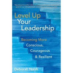 Level Up Your Leadership: Becoming More Conscious, Courageous & Resilient