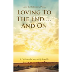 Loving to the End ... and On: A Guide to the Impossibly Possible