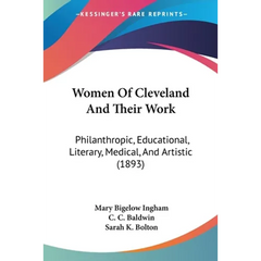 Women Of Cleveland And Their Work: Philanthropic, Educational, Literary, Medical, And Artistic (1893)