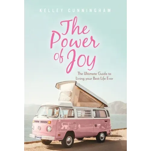 The Power of Joy: The Ultimate Guide to Living Your Best Life Ever