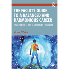 The Faculty Guide to a Balanced and Harmonious Career: Yogic Strategies for Self-Growth and Fulfillment