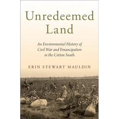 Unredeemed Land: An Environmental History of Civil War and Emancipation in the Cotton South
