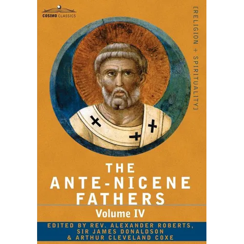 The Ante-Nicene Fathers: The Writings of the Fathers Down to A.D. 325 Volume IV Fathers of the Third Century -Tertullian Part 4; Minucius Felix