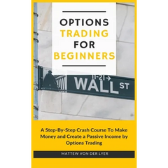 Options Trading for Beginners: A Step-By-Step Crash Course To Make Money and Create a Passive Income by Options Trading